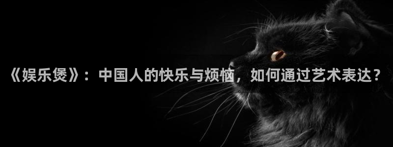 高德娱乐：《娱乐煲》：中国人的快乐与烦恼，如何通过艺术表达？